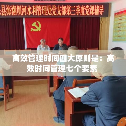高效管理時(shí)間四大原則是：高效時(shí)間管理七個(gè)要素 