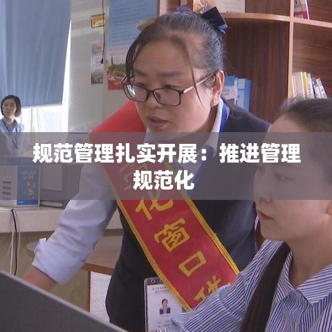 規(guī)范管理扎實開展：推進管理規(guī)范化 