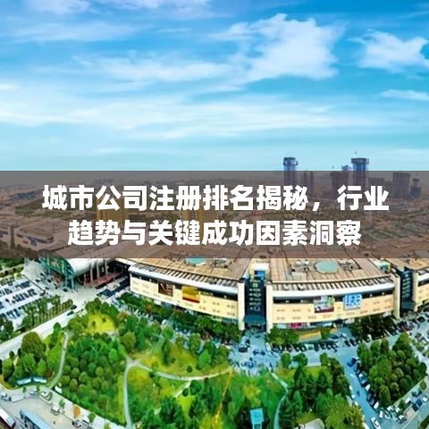 城市公司注冊(cè)排名揭秘，行業(yè)趨勢(shì)與關(guān)鍵成功因素洞察
