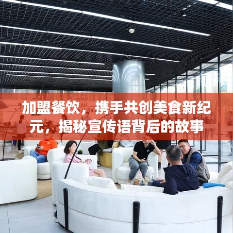 加盟餐飲，攜手共創(chuàng)美食新紀元，揭秘宣傳語背后的故事