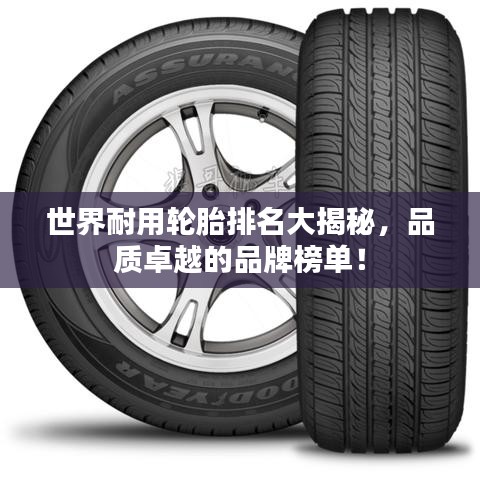 世界耐用輪胎排名大揭秘，品質(zhì)卓越的品牌榜單！