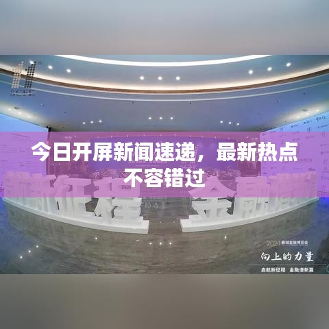 今日開(kāi)屏新聞速遞，最新熱點(diǎn)不容錯(cuò)過(guò)