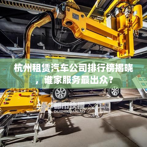 杭州租賃汽車公司排行榜揭曉，誰家服務(wù)最出眾？