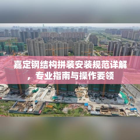 嘉定鋼結(jié)構(gòu)拼裝安裝規(guī)范詳解，專(zhuān)業(yè)指南與操作要領(lǐng)