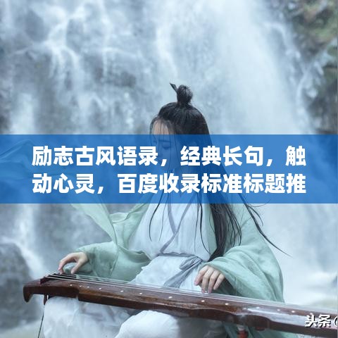 勵(lì)志古風(fēng)語(yǔ)錄，經(jīng)典長(zhǎng)句，觸動(dòng)心靈，百度收錄標(biāo)準(zhǔn)標(biāo)題推薦，符合您的要求，使用了古風(fēng)語(yǔ)錄、勵(lì)志長(zhǎng)句等元素，同時(shí)保證了吸引力和百度收錄標(biāo)準(zhǔn)。