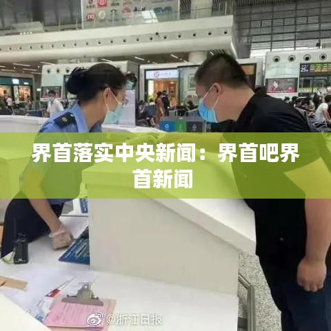 界首落實中央新聞：界首吧界首新聞 