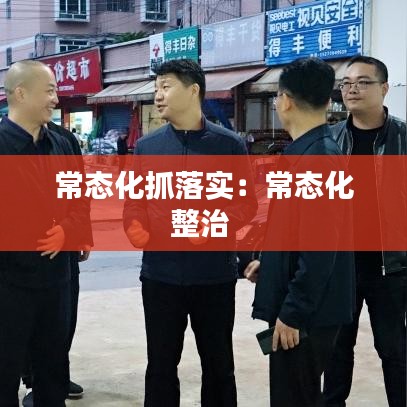 常態(tài)化抓落實(shí)：常態(tài)化整治 