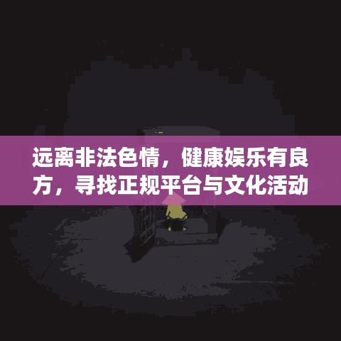 遠(yuǎn)離非法色情，健康娛樂有良方，尋找正規(guī)平臺(tái)與文化活動(dòng)，讓生活更精彩！