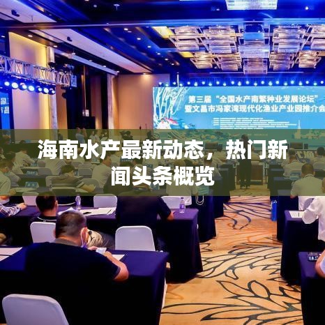 海南水產(chǎn)最新動態(tài)，熱門新聞頭條概覽