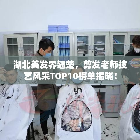 湖北美發(fā)界翹楚，剪發(fā)老師技藝風(fēng)采TOP10榜單揭曉！