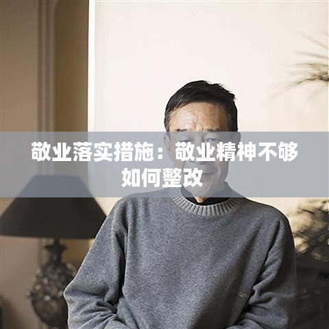 敬業(yè)落實(shí)措施：敬業(yè)精神不夠如何整改 