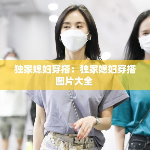 獨(dú)家媳婦穿搭：獨(dú)家媳婦穿搭圖片大全 