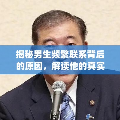 揭秘男生頻繁聯系背后的原因，解讀他的真實意圖與動機