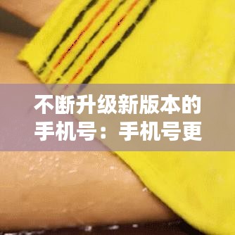 不斷升級(jí)新版本的手機(jī)號(hào)：手機(jī)號(hào)更新怎么更新 