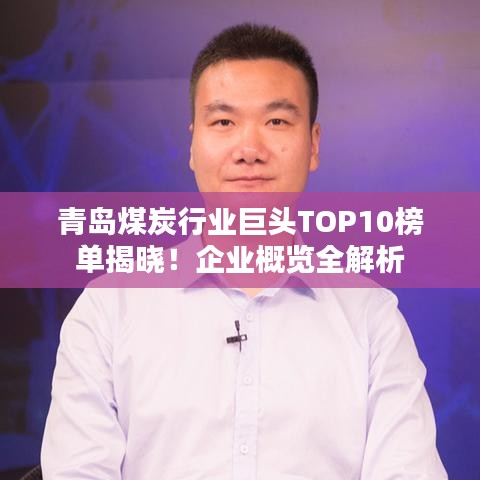 青島煤炭行業(yè)巨頭TOP10榜單揭曉！企業(yè)概覽全解析
