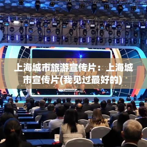 上海城市旅游宣傳片：上海城市宣傳片(我見過最好的) 