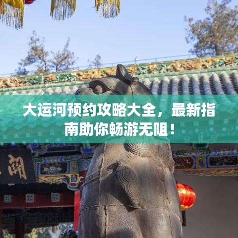 大運(yùn)河預(yù)約攻略大全，最新指南助你暢游無阻！