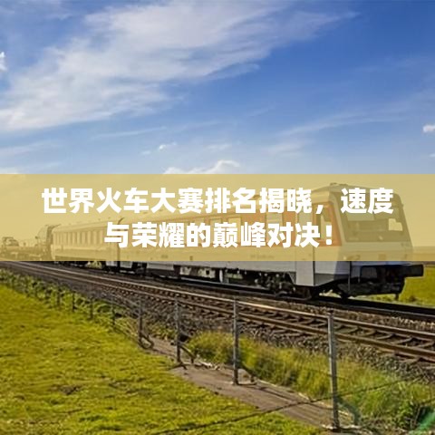 世界火車大賽排名揭曉，速度與榮耀的巔峰對(duì)決！