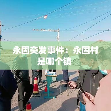 永固突發(fā)事件：永固村是哪個鎮(zhèn) 