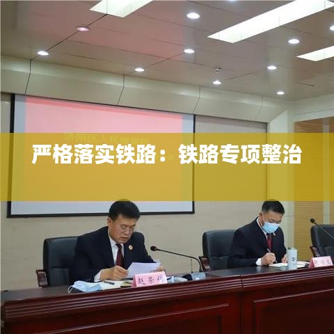 嚴(yán)格落實(shí)鐵路：鐵路專項(xiàng)整治 