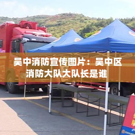 吳中消防宣傳圖片：吳中區(qū)消防大隊大隊長是誰 