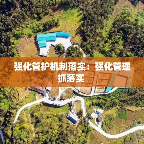 強(qiáng)化管護(hù)機(jī)制落實(shí)：強(qiáng)化管理抓落實(shí) 