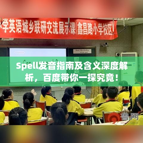 Spell發(fā)音指南及含義深度解析，百度帶你一探究竟！
