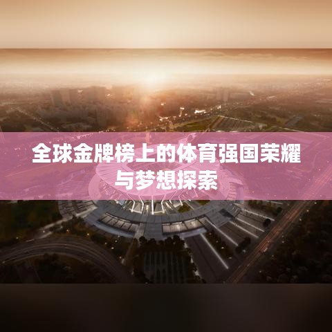 全球金牌榜上的體育強(qiáng)國榮耀與夢想探索
