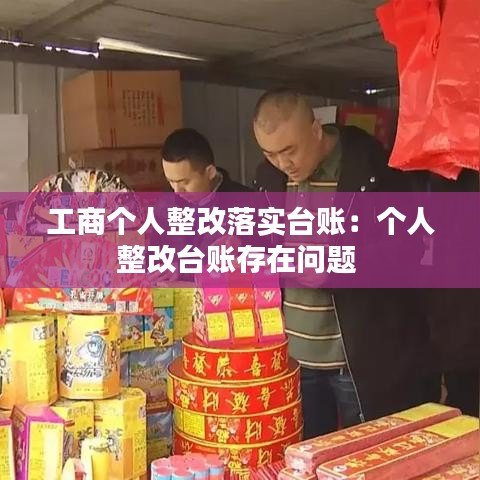 工商個(gè)人整改落實(shí)臺(tái)賬：個(gè)人整改臺(tái)賬存在問(wèn)題 