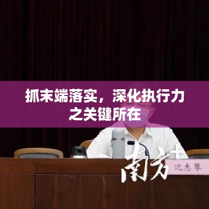 抓末端落實，深化執(zhí)行力之關(guān)鍵所在