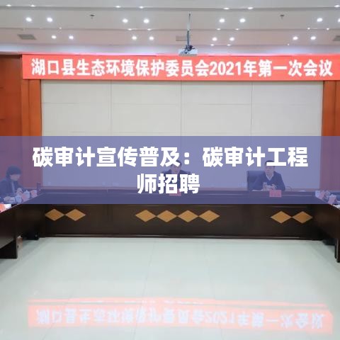 碳審計(jì)宣傳普及：碳審計(jì)工程師招聘 