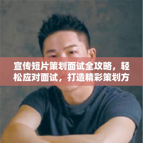 宣傳短片策劃面試全攻略，輕松應(yīng)對(duì)面試，打造精彩策劃方案！