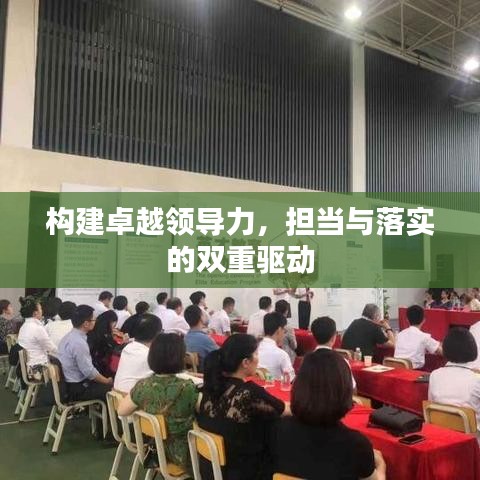 構(gòu)建卓越領(lǐng)導(dǎo)力，擔(dān)當(dāng)與落實(shí)的雙重驅(qū)動(dòng)