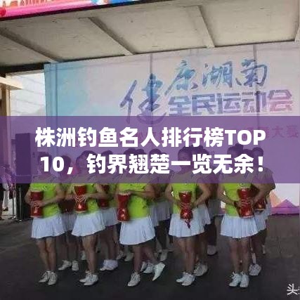 株洲釣魚名人排行榜TOP10，釣界翹楚一覽無余！