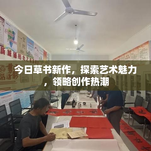 今日草書新作，探索藝術魅力，領略創(chuàng)作熱潮