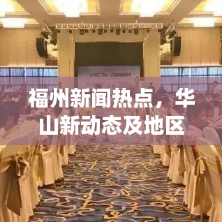 福州新聞熱點，華山新動態(tài)及地區(qū)發(fā)展全解析