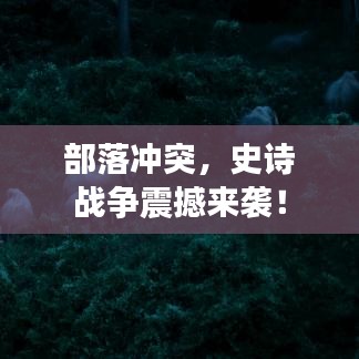 部落沖突，史詩戰(zhàn)爭震撼來襲！