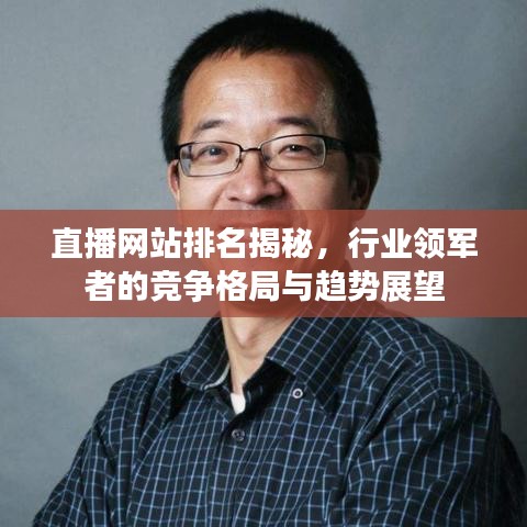 直播網(wǎng)站排名揭秘，行業(yè)領(lǐng)軍者的競(jìng)爭(zhēng)格局與趨勢(shì)展望