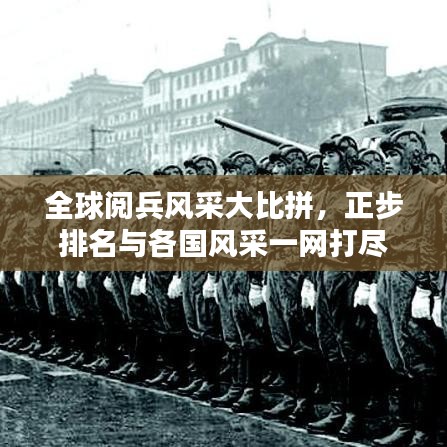 全球閱兵風(fēng)采大比拼，正步排名與各國風(fēng)采一網(wǎng)打盡