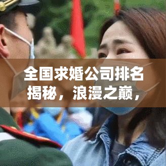全國求婚公司排名揭秘，浪漫之巔，你選哪家？