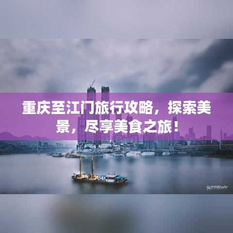 重慶至江門旅行攻略，探索美景，盡享美食之旅！