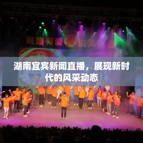 湖南宜賓新聞直播，展現(xiàn)新時(shí)代的風(fēng)采動(dòng)態(tài)