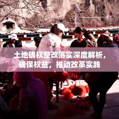 土地確權(quán)整改落實深度解析，確保權(quán)益，推動改革實踐