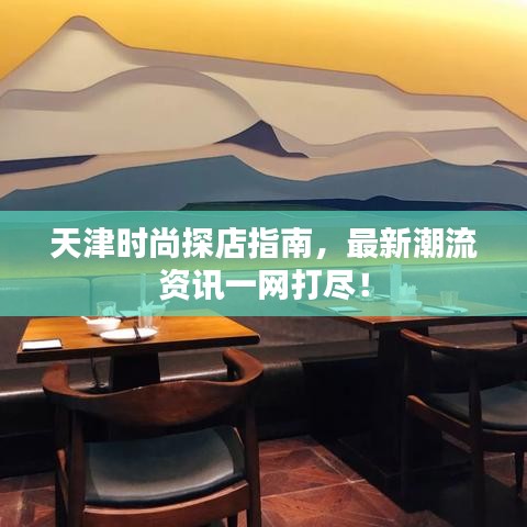 天津時尚探店指南，最新潮流資訊一網(wǎng)打盡！