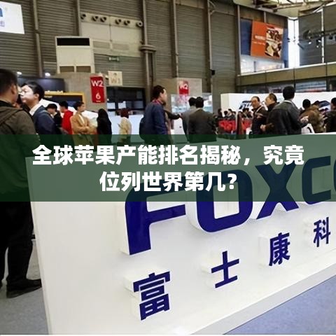 全球蘋果產(chǎn)能排名揭秘，究竟位列世界第幾？