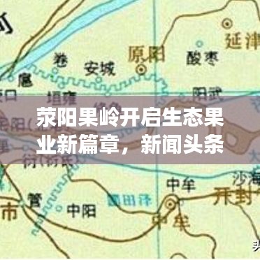 滎陽果嶺開啟生態(tài)果業(yè)新篇章，新聞?lì)^條報(bào)道最新動(dòng)態(tài)
