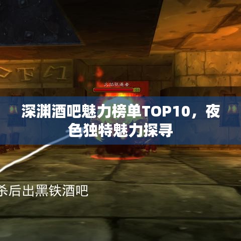 深淵酒吧魅力榜單TOP10，夜色獨(dú)特魅力探尋