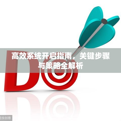 高效系統(tǒng)開啟指南，關(guān)鍵步驟與策略全解析
