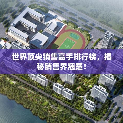 世界頂尖銷售高手排行榜，揭秘銷售界翹楚！