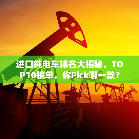 進(jìn)口純電車(chē)排名大揭秘，TOP10榜單，你Pick哪一款？